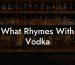 What Rhymes With Vodka