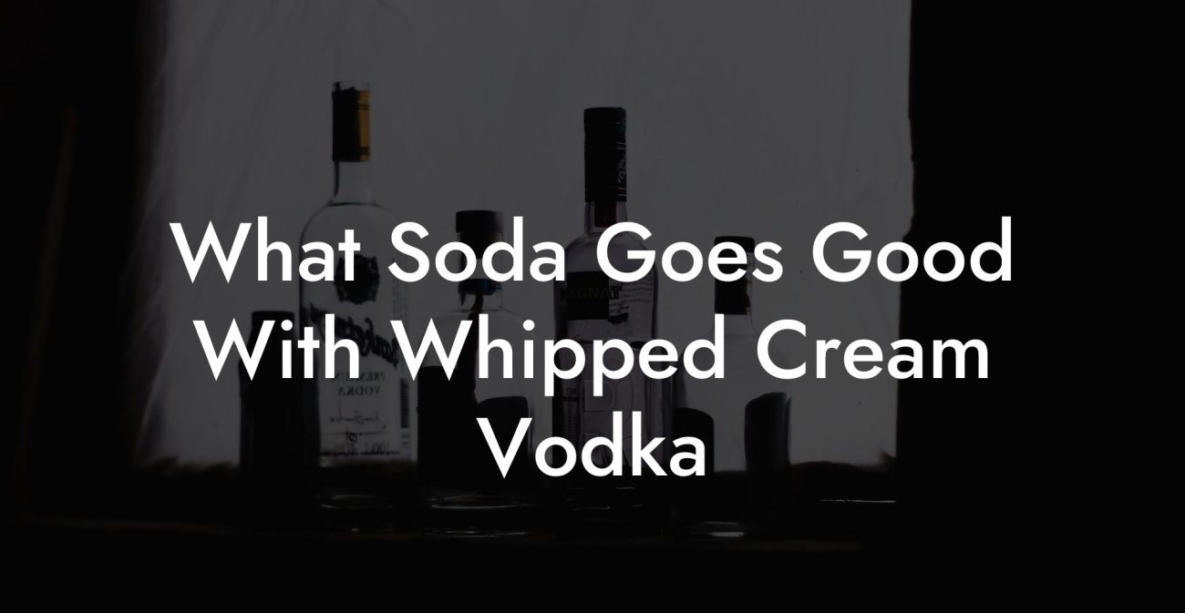 What Soda Goes Good With Whipped Cream Vodka