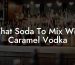 What Soda To Mix With Caramel Vodka