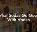 What Sodas Go Good With Vodka