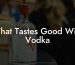 What Tastes Good With Vodka
