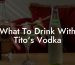 What To Drink With Tito's Vodka