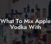 What To Mix Apple Vodka With