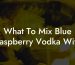 What To Mix Blue Raspberry Vodka With