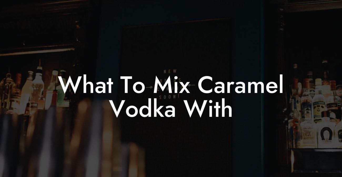 What To Mix Caramel Vodka With