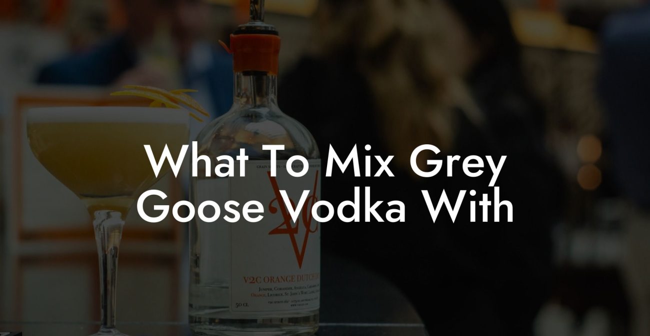 What To Mix Grey Goose Vodka With