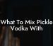 What To Mix Pickle Vodka With