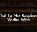 What To Mix Raspberry Vodka With