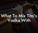 What To Mix Tito's Vodka With