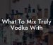 What To Mix Truly Vodka With