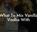 What To Mix Vanilla Vodka With