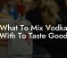 What To Mix Vodka With To Taste Good