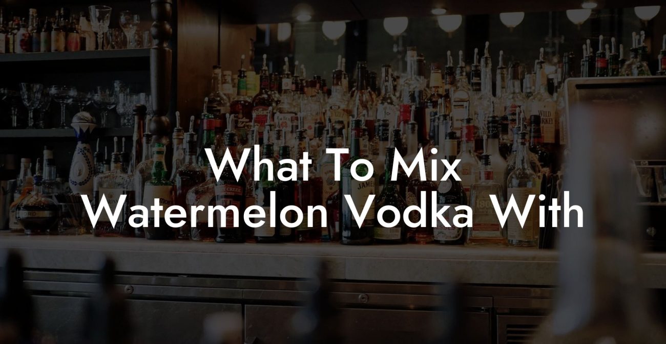 What To Mix Watermelon Vodka With