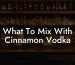 What To Mix With Cinnamon Vodka