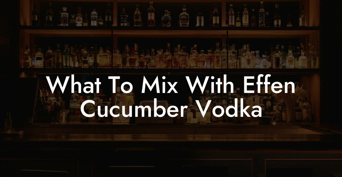 What To Mix With Effen Cucumber Vodka