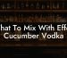 What To Mix With Effen Cucumber Vodka