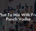 What To Mix With Fruit Punch Vodka