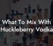 What To Mix With Huckleberry Vodka