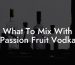 What To Mix With Passion Fruit Vodka