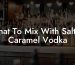 What To Mix With Salted Caramel Vodka