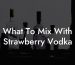 What To Mix With Strawberry Vodka