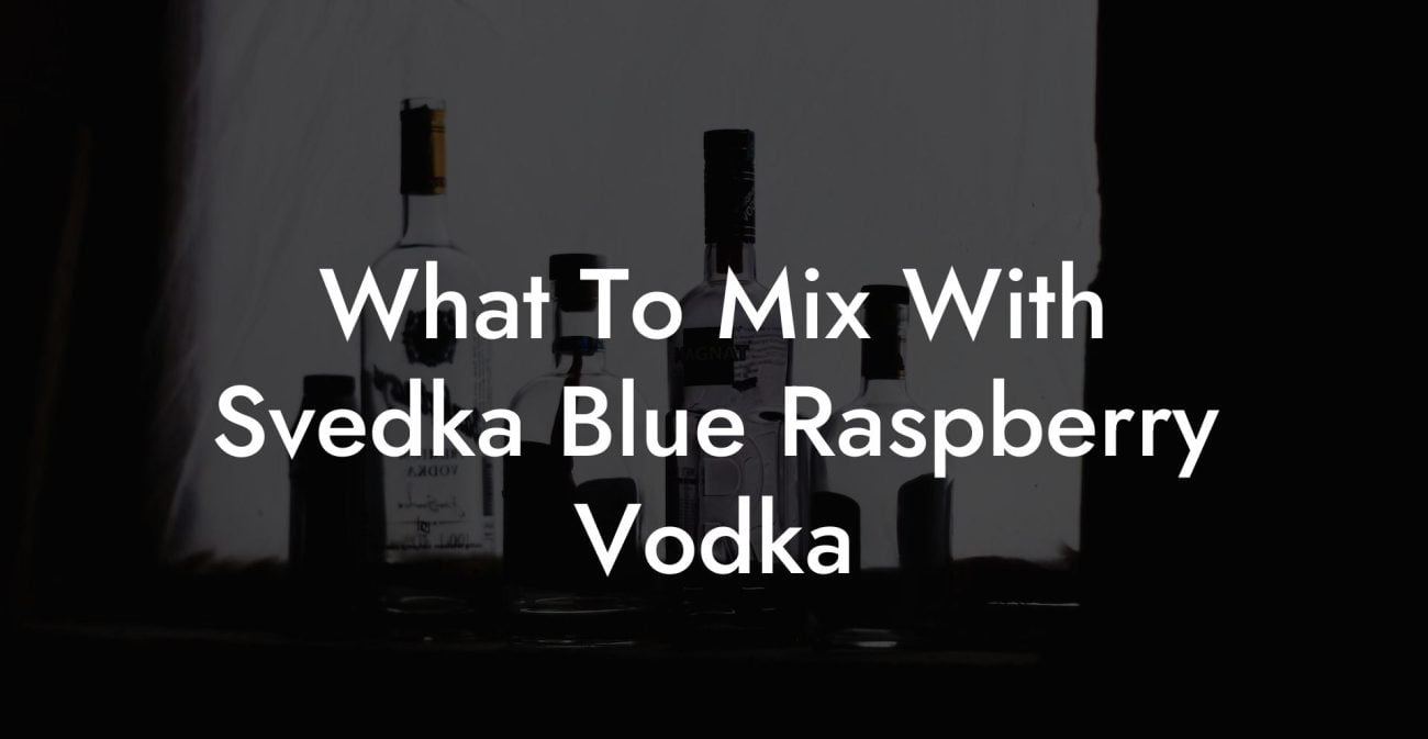 What To Mix With Svedka Blue Raspberry Vodka