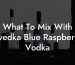What To Mix With Svedka Blue Raspberry Vodka