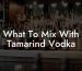 What To Mix With Tamarind Vodka