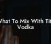 What To Mix With Tito Vodka