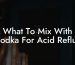 What To Mix With Vodka For Acid Reflux