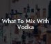 What To Mix With Vodka