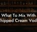What To Mix With Whipped Cream Vodka