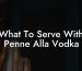 What To Serve With Penne Alla Vodka