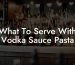 What To Serve With Vodka Sauce Pasta