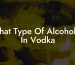 What Type Of Alcohol Is In Vodka