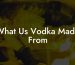What Us Vodka Made From