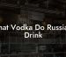 What Vodka Do Russians Drink