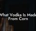 What Vodka Is Made From Corn