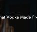 What Vodka Made From