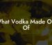 What Vodka Made Out Of