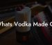Whats Vodka Made Of