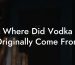 Where Did Vodka Originally Come From
