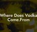 Where Does Vodka Come.From
