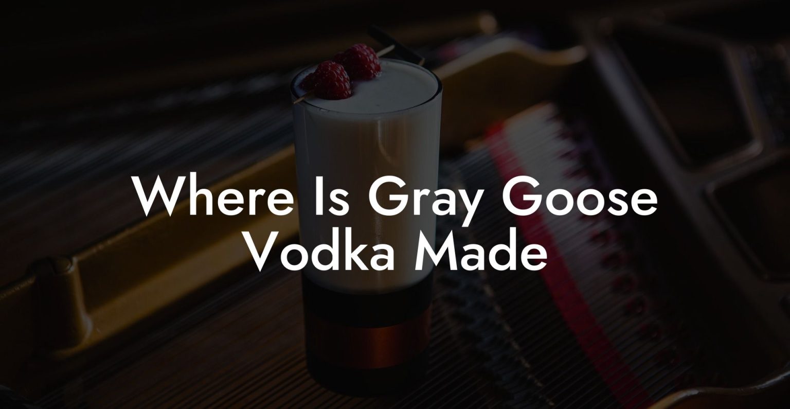 Where Is Gray Goose Vodka Made Vodka Doctors