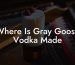 Where Is Gray Goose Vodka Made