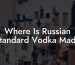 Where Is Russian Standard Vodka Made