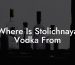 Where Is Stolichnaya Vodka From