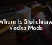 Where Is Stolichnaya Vodka Made