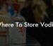 Where To Store Vodka