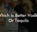 Which Is Better Vodka Or Tequila
